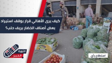 ما رأي الأهالي في ريف #حلب بقرار وزارة الاقتصاد بوقفِ استيرادِ بعضِ أصنافِ الخضار؟